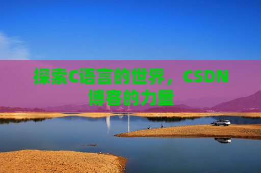 探索C语言的世界，CSDN博客的力量