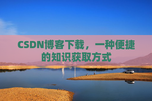 CSDN博客下载，一种便捷的知识获取方式